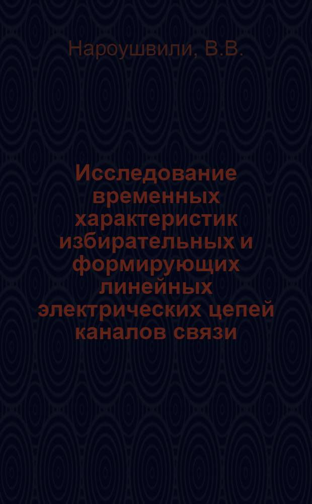 Исследование временных характеристик избирательных и формирующих линейных электрических цепей каналов связи : Автореф. дис. на соиск. учен. степ. канд. техн. наук : (05.12.02)