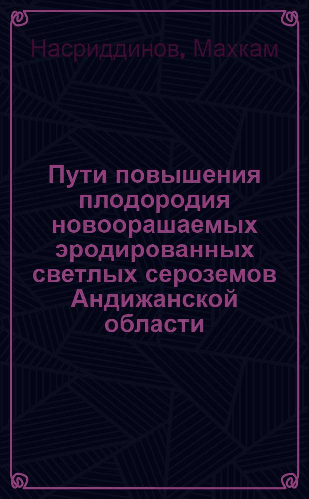 Пути повышения плодородия новоорашаемых эродированных светлых сероземов Андижанской области : Автореф. дис. на соиск. учен. степ. канд. с.-х. наук : (06.01.03)