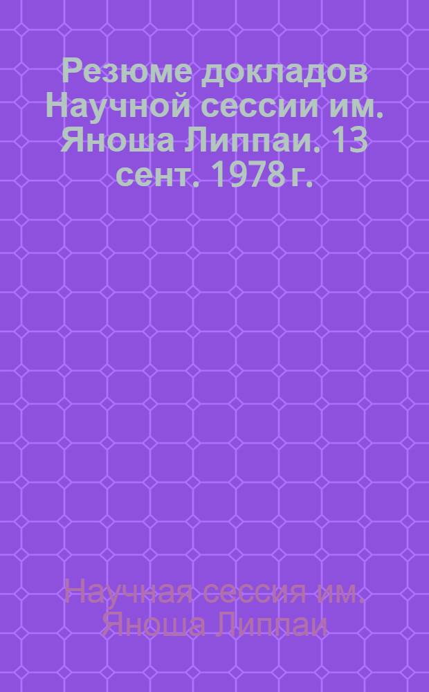 Резюме докладов Научной сессии им. Яноша Липпаи. 13 сент. 1978 г.