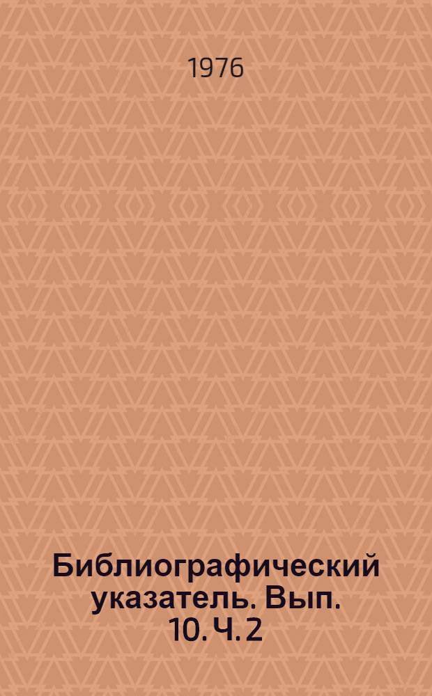 Библиографический указатель. Вып. 10. Ч. 2 (Сводный том)