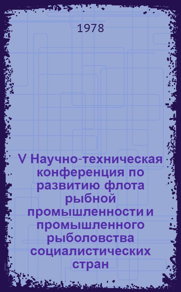 V Научно-техническая конференция по развитию флота рыбной промышленности и промышленного рыболовства социалистических стран : Доклад... № 1.19 : Современное состояние и проблемы развития транспортного рефрижераторного флота рыбной промышленности