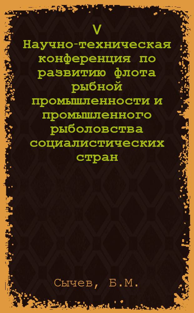 V Научно-техническая конференция по развитию флота рыбной промышленности и промышленного рыболовства социалистических стран : Доклад... № 1.24 : Опыт проектирования среднетоннажных судов различных модификаций и пути оптимизации их характеристик для обеспечения высоких эксплуатационно-экономических показателей