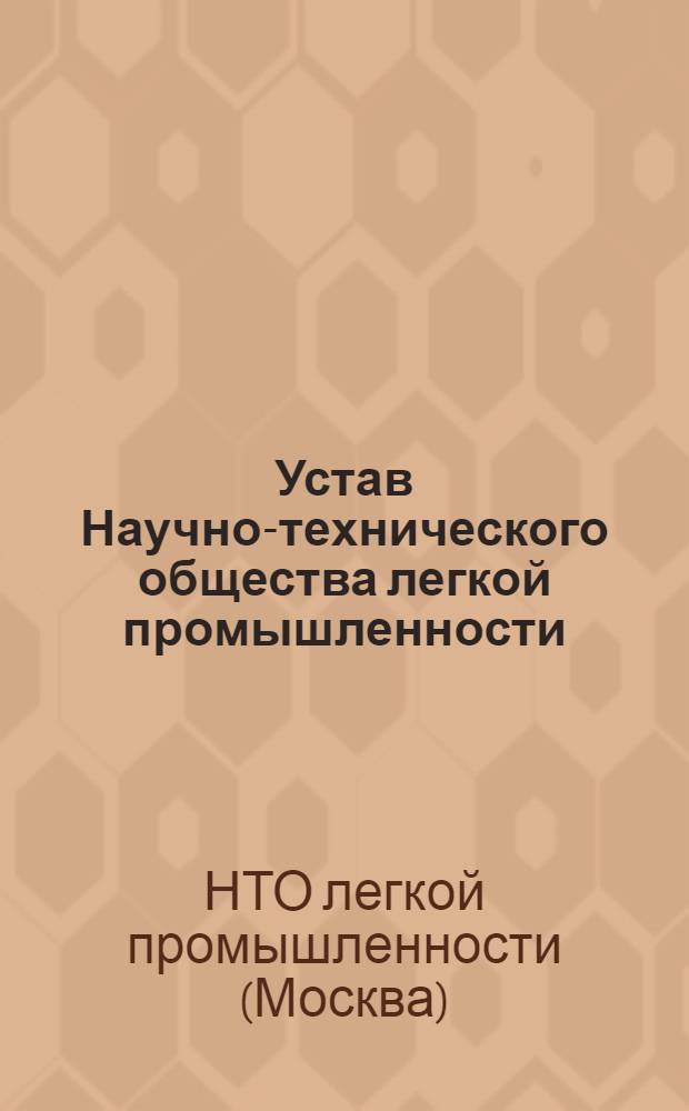 Устав Научно-технического общества легкой промышленности : Утв. II съездом НТО лег. пром-сти : Частич. изм. и доп. внесены V Съездом О-ва 19 янв. 1958 г., VI Съездом О-ва 17 окт. 1972 г. и VII Съездом О-ва 14 окт. 1977 г