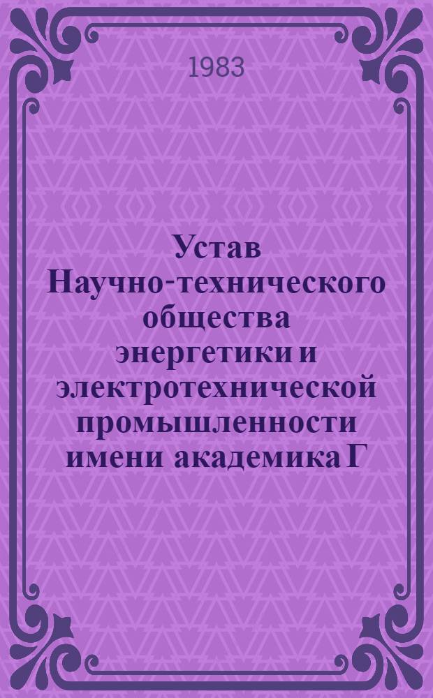 Устав Научно-технического общества энергетики и электротехнической промышленности имени академика Г.М. Кржижановского : Утв. II съездом О-ва 11.01.62 : Частич. изм. и доп. внесены на V съезде 21.02.68, на VI съезде 20.10.72, на VII съезде 09.12.77 и на VIII съезде 25.01.82 : Зарегистрирован в ВСНТО 17.04.83
