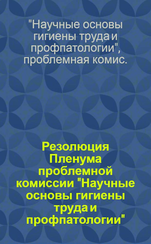 Резолюция Пленума проблемной комиссии "Научные основы гигиены труда и профпатологии", от 12-14 сент. 1978 г.