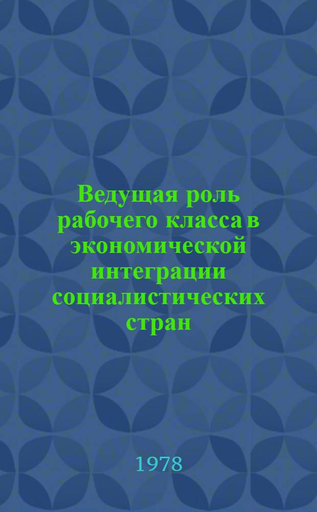 Ведущая роль рабочего класса в экономической интеграции социалистических стран : Автореф. дис. на соиск. учен. степ. канд. ист. наук : 09.00.02