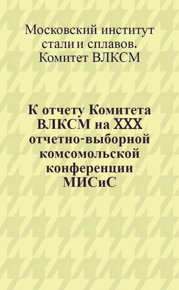 К отчету Комитета ВЛКСМ на XXX отчетно-выборной комсомольской конференции МИСиС