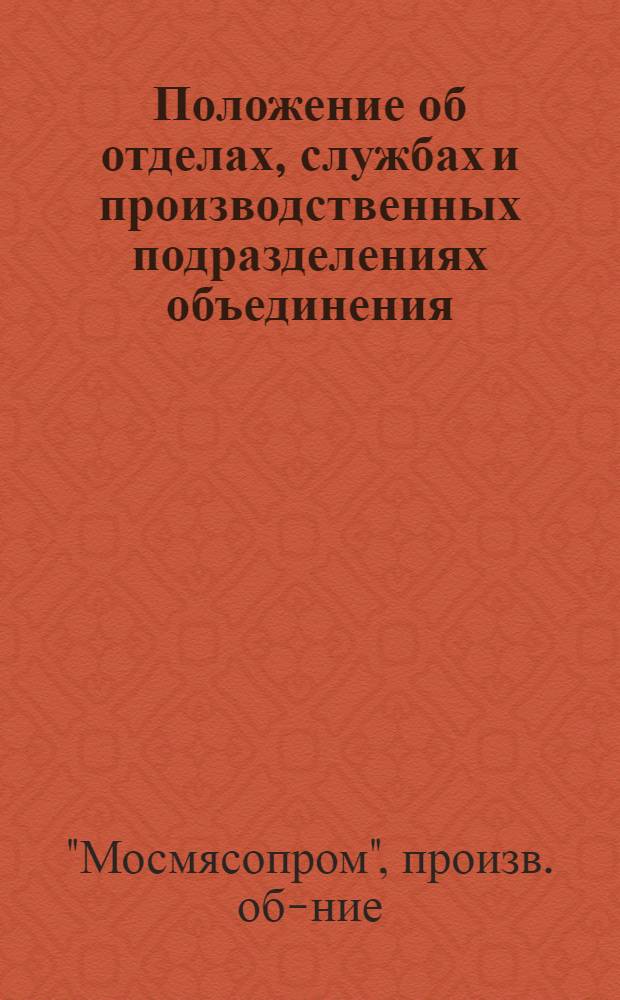 Положение об отделах, службах и производственных подразделениях объединения : Должностные инструкции работников цехов и отделов. Утв. 1977 г