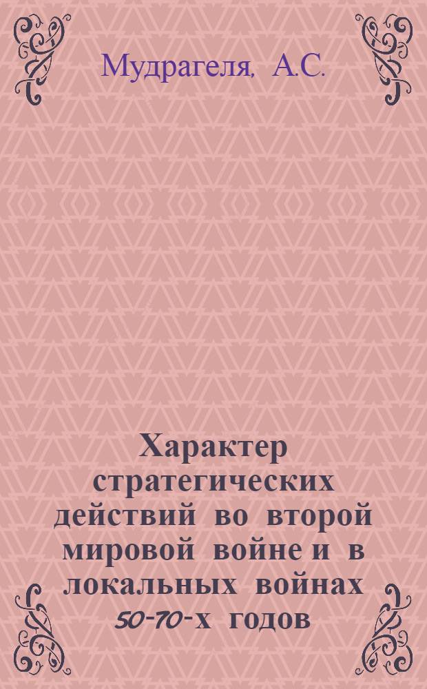 Характер стратегических действий во второй мировой войне и в локальных войнах 50-70-х годов : Учеб. пособие