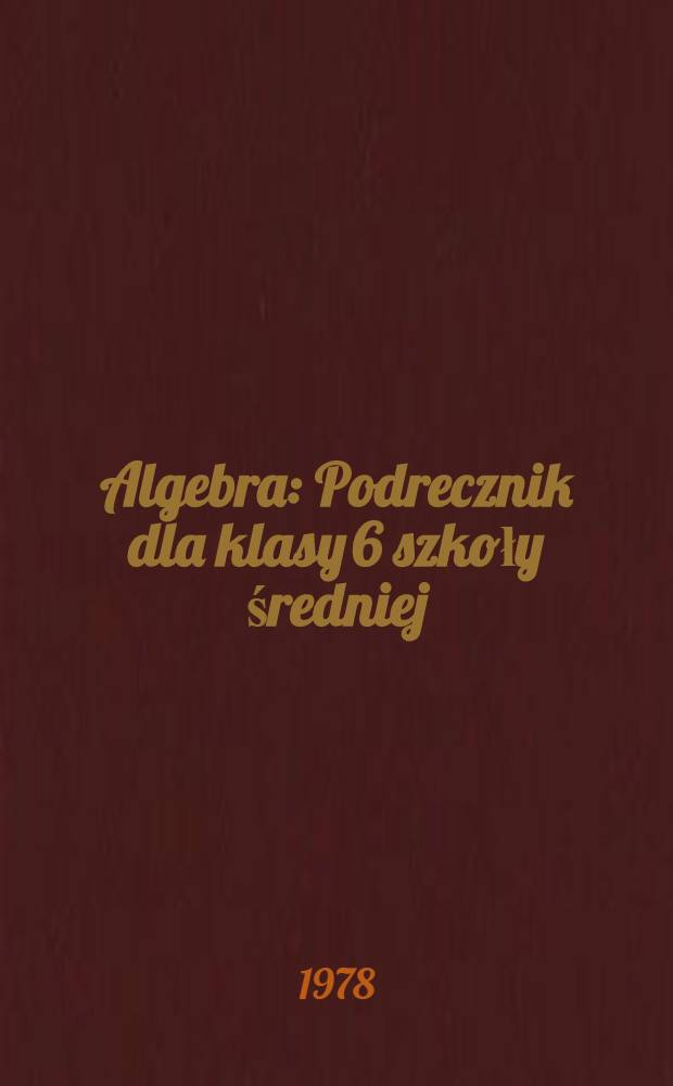 Algebra : Podrecznik dla klasy 6 szkoły średniej