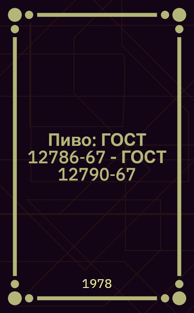 Пиво : ГОСТ 12786-67 - ГОСТ 12790-67 : Срок введ. с 01.01.1968 г. до 01.01. 1982 г.