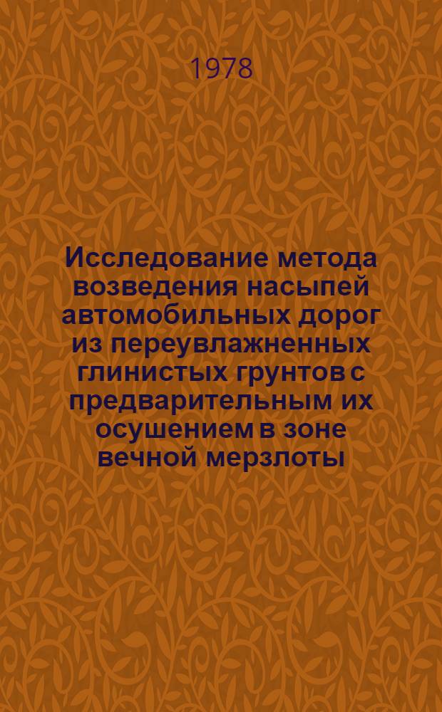 Исследование метода возведения насыпей автомобильных дорог из переувлажненных глинистых грунтов с предварительным их осушением в зоне вечной мерзлоты : (На примере Якут. и Бурят. АССР) : Автореф. дис. на соиск. учен. степ. канд. техн. наук : 05.23.14