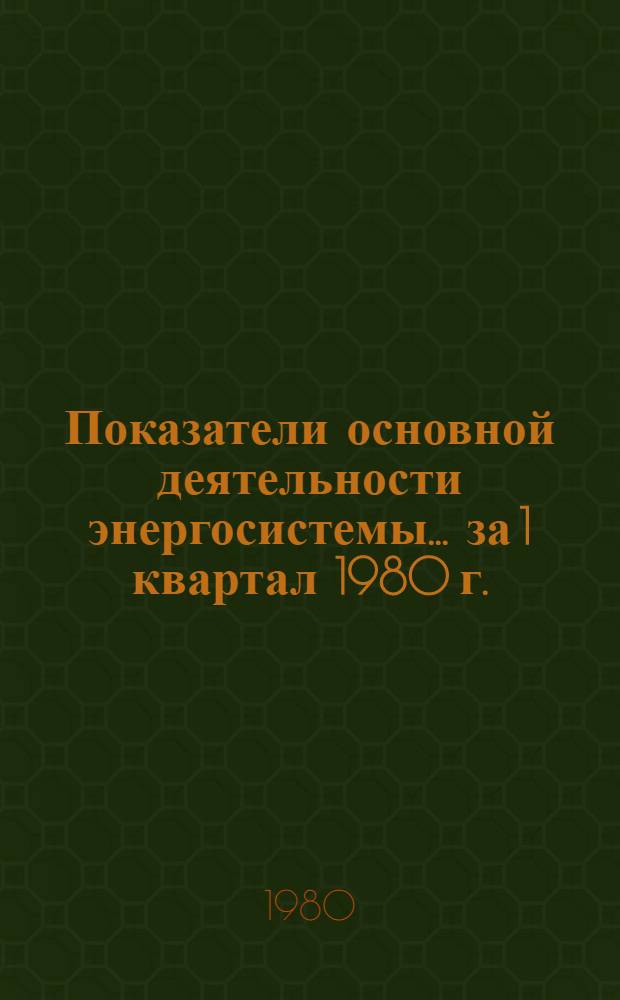 Показатели основной деятельности энергосистемы... ... за 1 квартал 1980 г.
