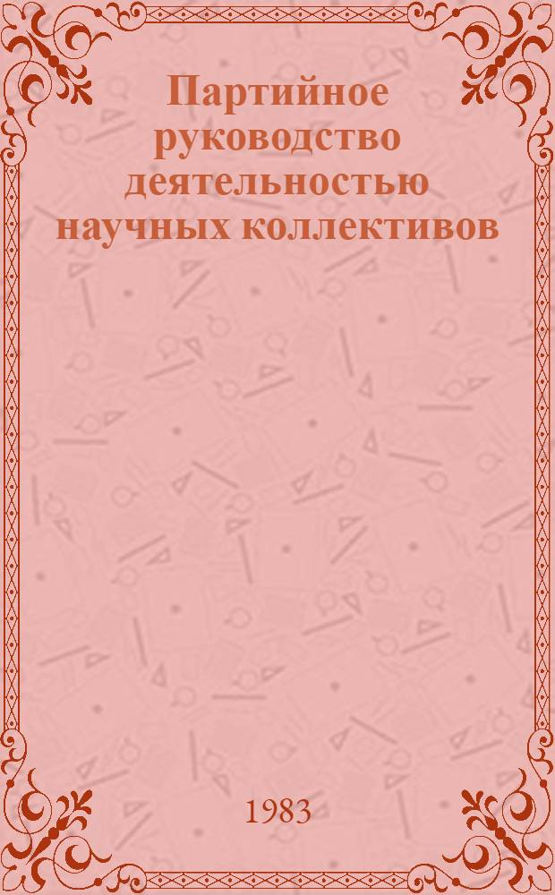 Партийное руководство деятельностью научных коллективов : Указ. лит. ... Вып. 1(12). Январь-июнь 1983 г.