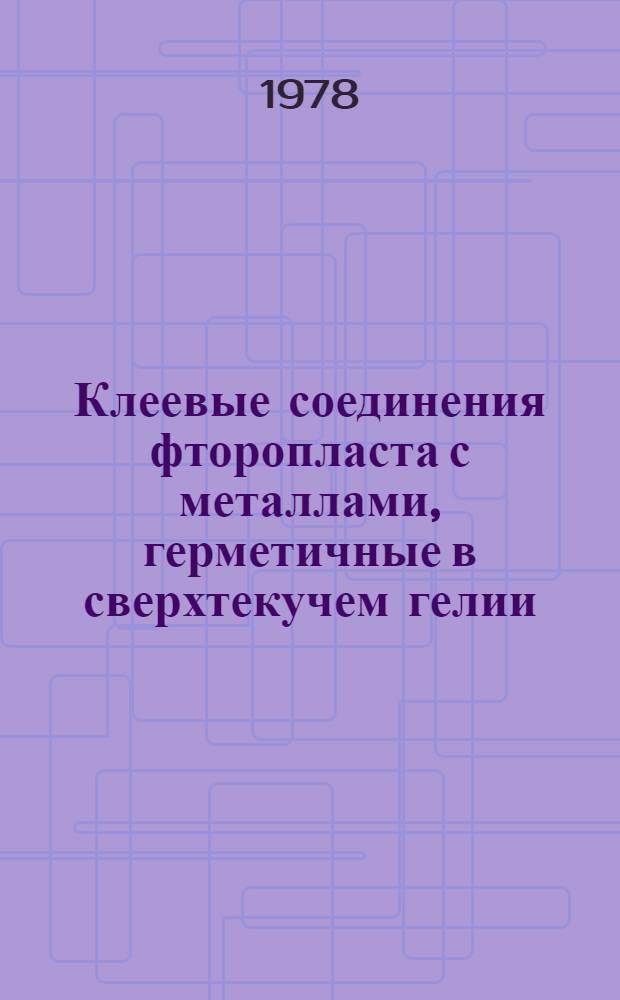 Клеевые соединения фторопласта с металлами, герметичные в сверхтекучем гелии