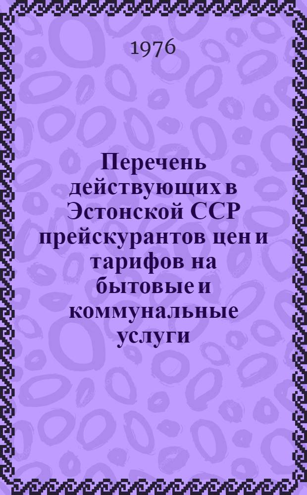 Перечень действующих в Эстонской ССР прейскурантов цен и тарифов на бытовые и коммунальные услуги, оказываемые населению и организациям : (По состоянию...). ... на 1 янв. 1976 года