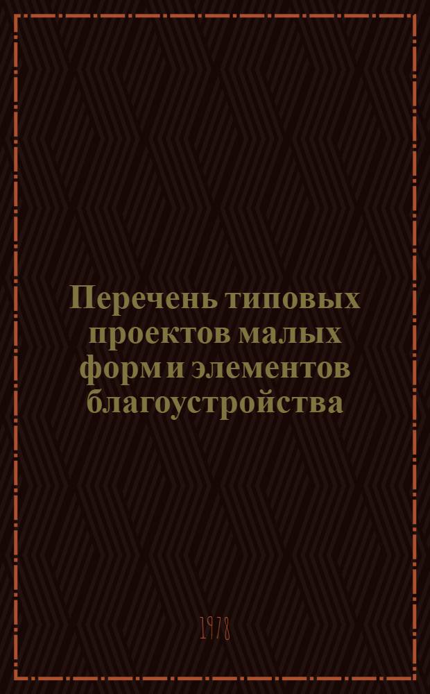 Перечень типовых проектов малых форм и элементов благоустройства : П 03-1 : Утв. Госгражданстроем 14.07.78 : Введ. с 01.07.78