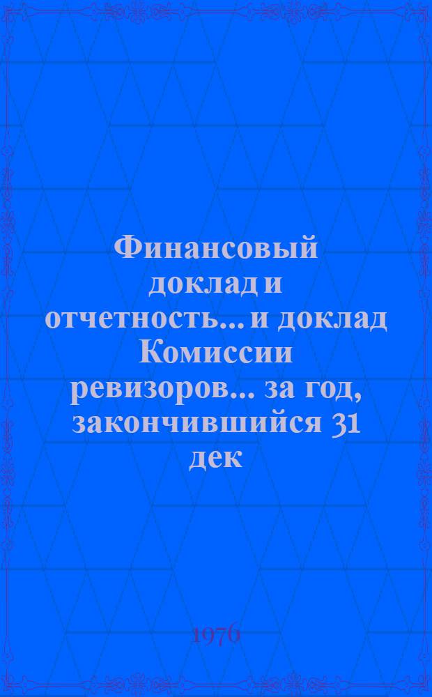 Финансовый доклад и отчетность... и доклад Комиссии ревизоров. ... за год, закончившийся 31 дек. 1975 г.