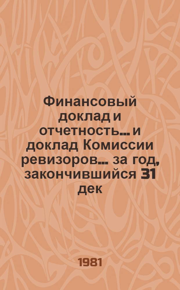 Финансовый доклад и отчетность... и доклад Комиссии ревизоров. ... за год, закончившийся 31 дек. 1980 г.