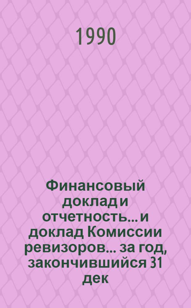 Финансовый доклад и отчетность... и доклад Комиссии ревизоров. ... за год, закончившийся 31 дек. 1989 г.