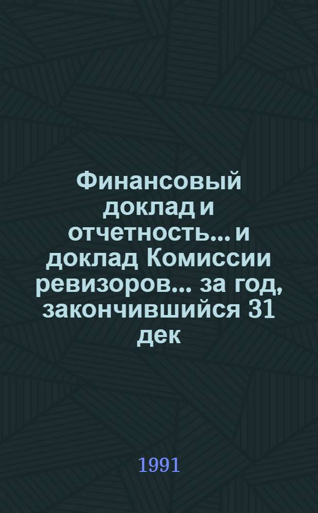 Финансовый доклад и отчетность... и доклад Комиссии ревизоров. ... за год, закончившийся 31 дек. 1990 г.