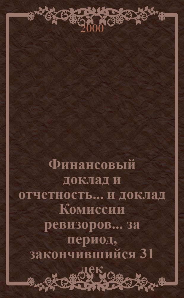 Финансовый доклад и отчетность... и доклад Комиссии ревизоров. ... за период, закончившийся 31 дек. 1999 г.