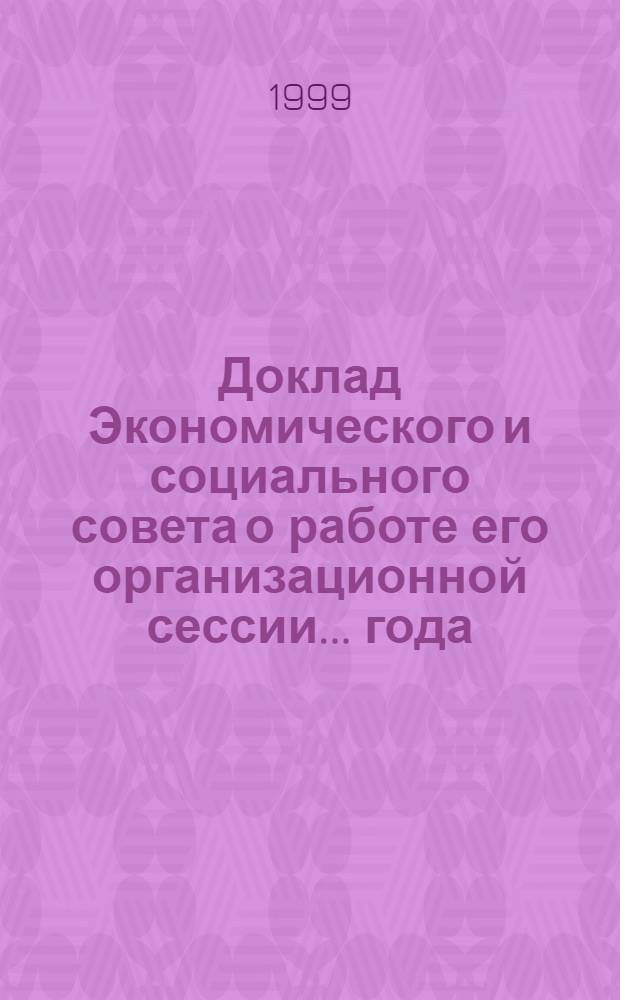 Доклад Экономического и социального совета о работе его организационной сессии... года... ... за 1999 г.