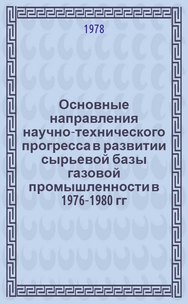 Основные направления научно-технического прогресса в развитии сырьевой базы газовой промышленности в 1976-1980 гг. : Сб. докл. Теорет. семинара (ВНИИГАЗ, 11-13 мая 1976 г.)