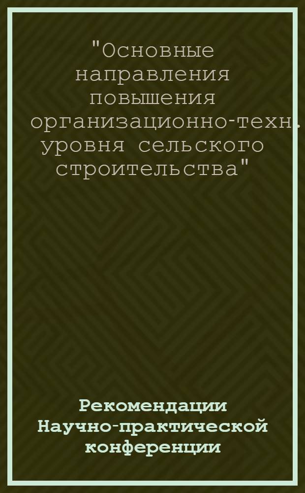 Рекомендации Научно-практической конференции: "Основные направления повышения организационно-технического уровня сельского строительства" (13-14 окт. 1978 г.)