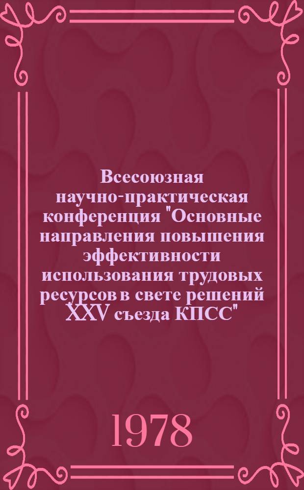 Всесоюзная научно-практическая конференция "Основные направления повышения эффективности использования трудовых ресурсов в свете решений XXV съезда КПСС". 8 секция : Проблемы мобильности трудовых ресурсов в народном хозяйстве и совершенствование методов ее регулирования
