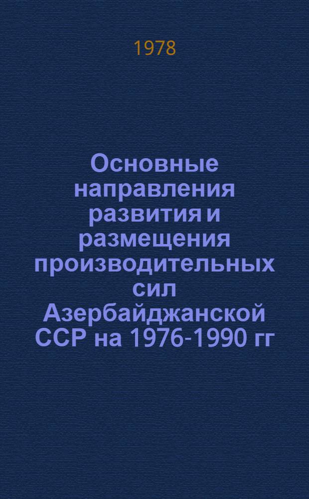Основные направления развития и размещения производительных сил Азербайджанской ССР на 1976-1990 гг. Т. 1