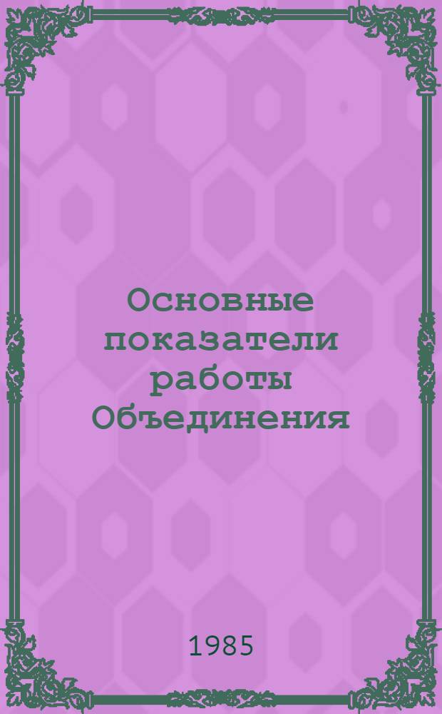 Основные показатели работы Объединения : Капит. стр-во. янв.-июнь 1985 г.