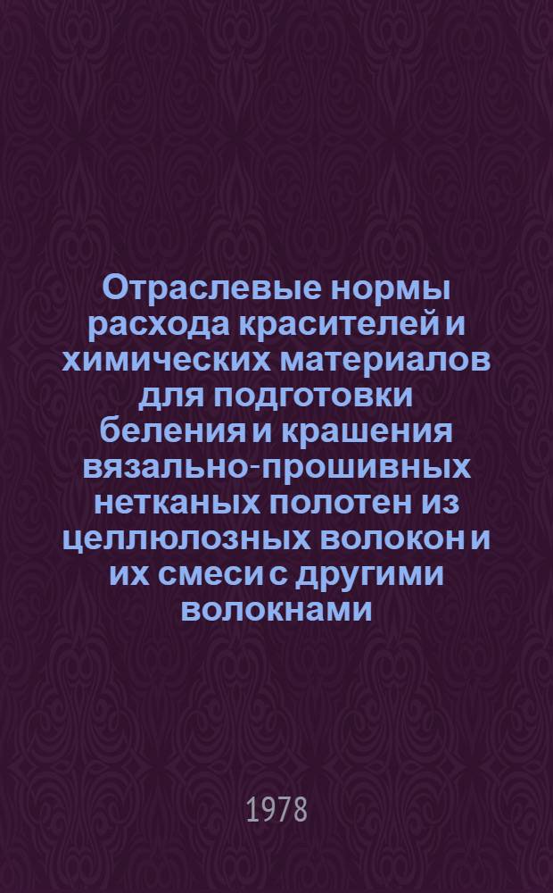 Отраслевые нормы расхода красителей и химических материалов для подготовки беления и крашения вязально-прошивных нетканых полотен из целлюлозных волокон и их смеси с другими волокнами : Утв. М-вом легкой пром-сти СССР 02.02.78 : Введ. 01.07.78