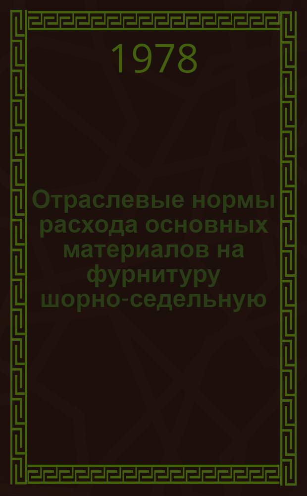 Отраслевые нормы расхода основных материалов на фурнитуру шорно-седельную : Утв. М-вом лег. пром-сти СССР 07.09.77 : Срок введ. с 01.04.78
