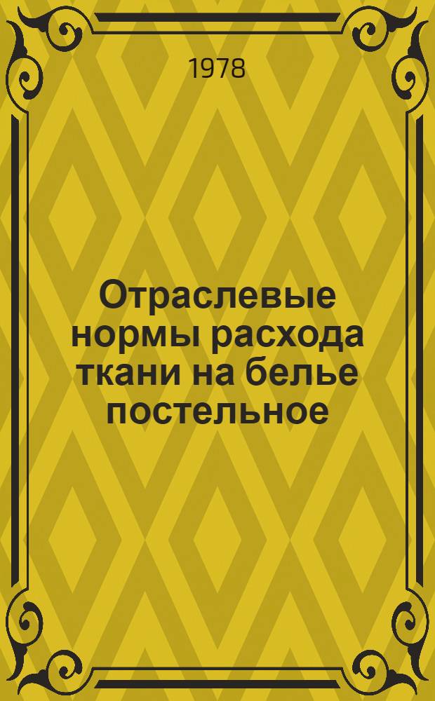 Отраслевые нормы расхода ткани на белье постельное : Утв. М-вом лег. пром-сти 20.12.77 : (Срок введ. с 01.07.78)
