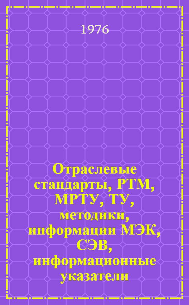 Отраслевые стандарты, РТМ, МРТУ, ТУ, методики, информации МЭК, СЭВ, информационные указатели, обзорная литература : Библиогр. указ. [... 1975 г.