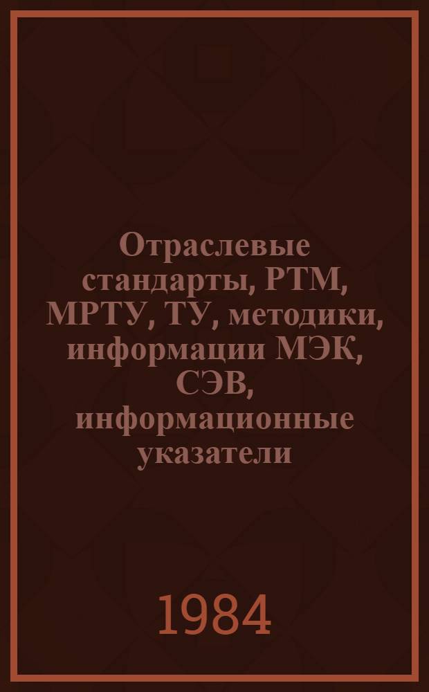 Отраслевые стандарты, РТМ, МРТУ, ТУ, методики, информации МЭК, СЭВ, информационные указатели, обзорная литература : Библиогр. указ. ... в 1983 г.