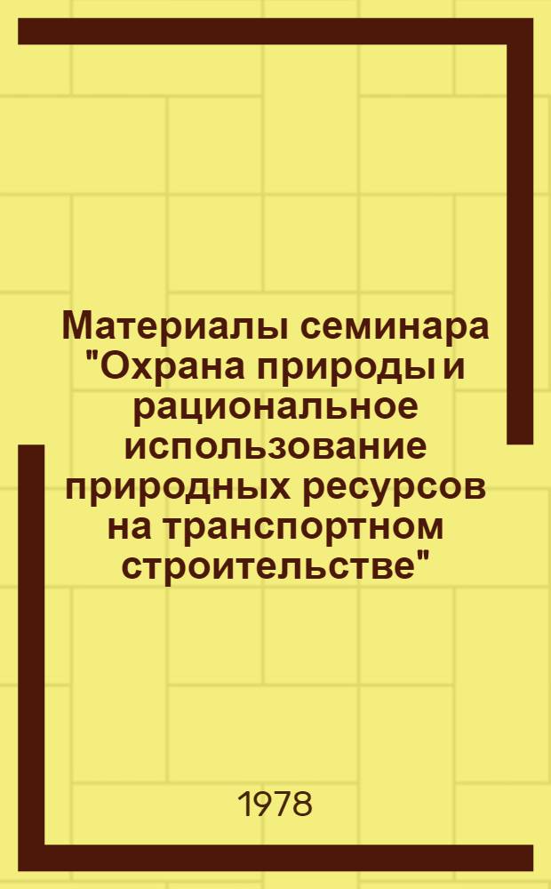 Материалы семинара "Охрана природы и рациональное использование природных ресурсов на транспортном строительстве"