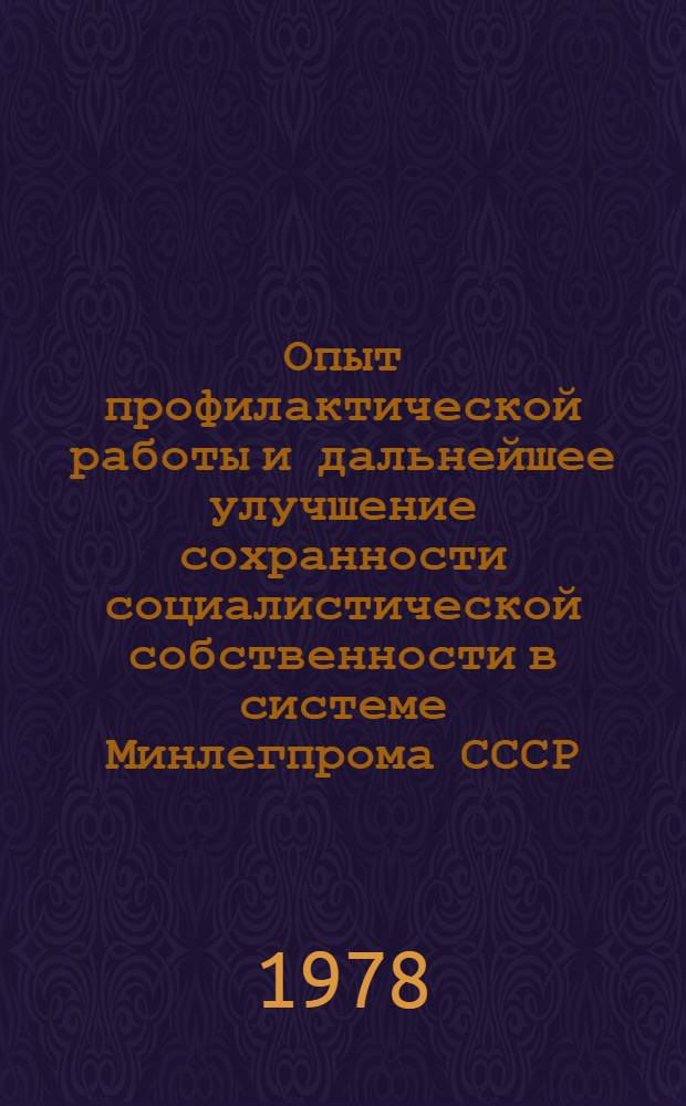 Опыт профилактической работы и дальнейшее улучшение сохранности социалистической собственности в системе Минлегпрома СССР : (По материалам совещ., состоявшегося 16-18 мая 1978 г. в г. Каунасе)