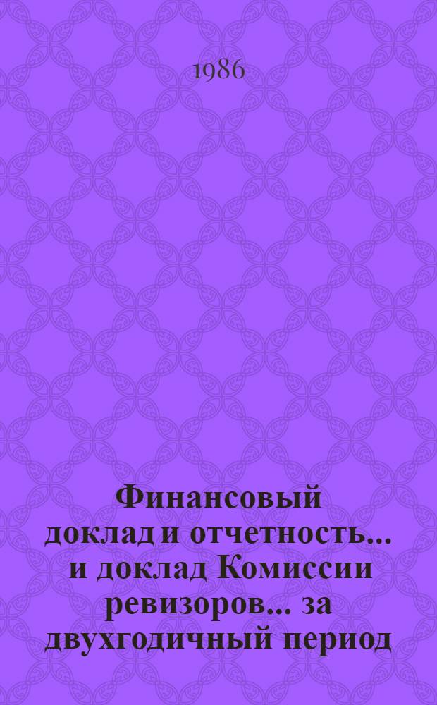 Финансовый доклад и отчетность ... и доклад Комиссии ревизоров. ... за двухгодичный период, закончившийся 31 дек. 1985 г. Т. 1