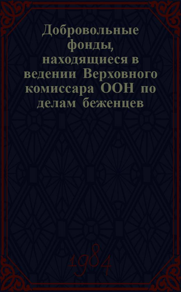 Добровольные фонды, находящиеся в ведении Верховного комиссара ООН по делам беженцев : Отчетность ... и доклад Комиссии ревизоров. ... 31 дек. 1983 г.