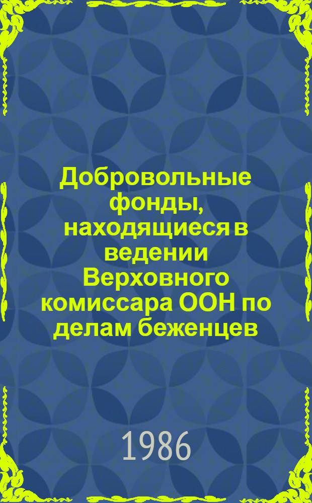 Добровольные фонды, находящиеся в ведении Верховного комиссара ООН по делам беженцев : Отчетность ... и доклад Комиссии ревизоров. ... 31 дек. 1985 г.
