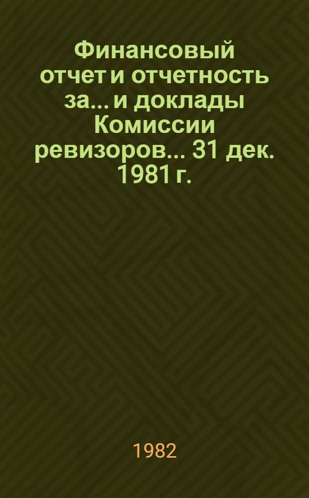 Финансовый отчет и отчетность за... и доклады Комиссии ревизоров. ... 31 дек. 1981 г.