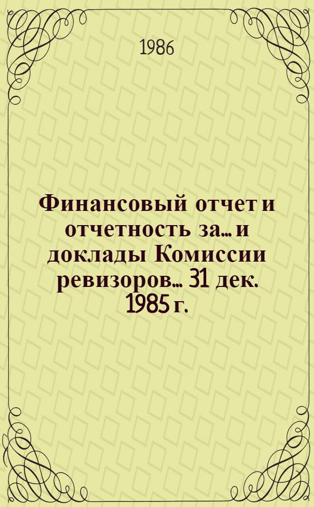 Финансовый отчет и отчетность за... и доклады Комиссии ревизоров. ... 31 дек. 1985 г.