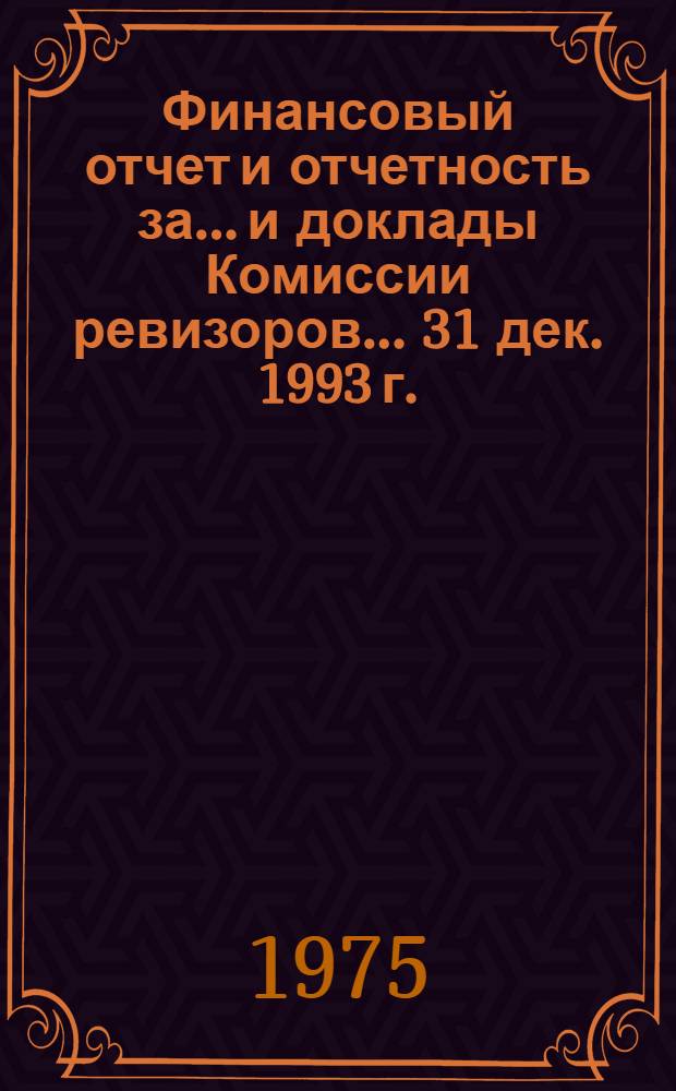 Финансовый отчет и отчетность за... и доклады Комиссии ревизоров. ... 31 дек. 1993 г.