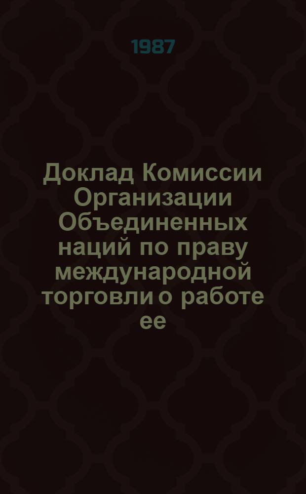 Доклад Комиссии Организации Объединенных наций по праву международной торговли о работе ее... сессии. 20-й сессии