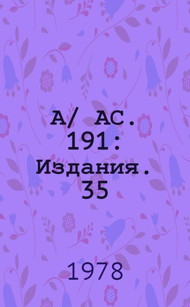 А/ АС. 191 : [Издания]. 35