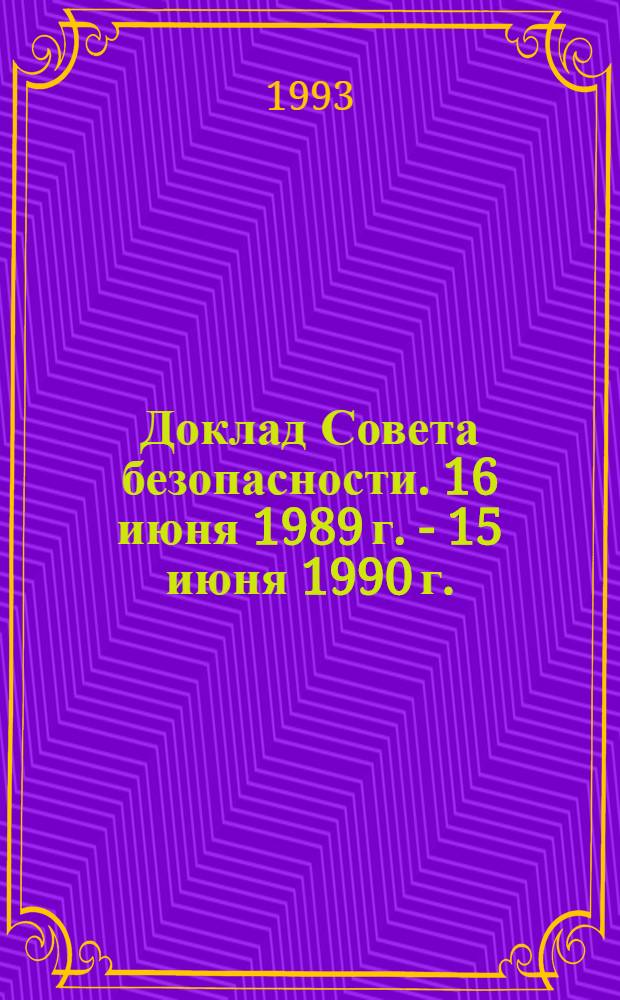 Доклад Совета безопасности. 16 июня 1989 г. - 15 июня 1990 г.