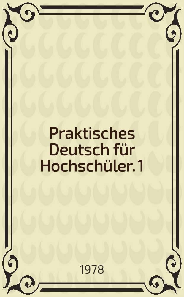 Praktisches Deutsch für Hochschüler. 1 : Studienjahr