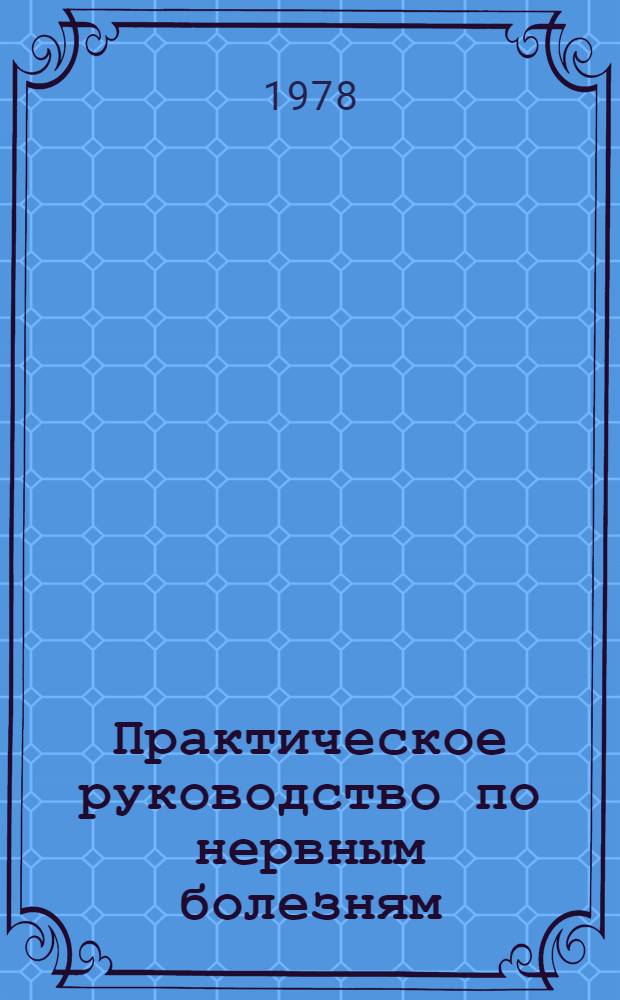 Практическое руководство по нервным болезням : (Для студентов лечеб. фак.)